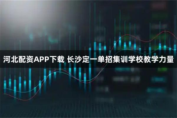 河北配资APP下载 长沙定一单招集训学校教学力量