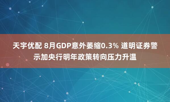 天宇优配 8月GDP意外萎缩0.3% 道明证券警示加央行明年政策转向压力升温