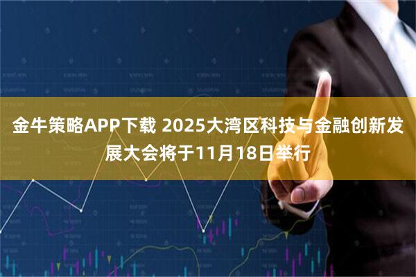 金牛策略APP下载 2025大湾区科技与金融创新发展大会将于11月18日举行