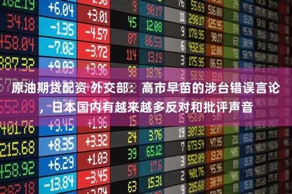 原油期货配资 外交部：高市早苗的涉台错误言论，日本国内有越来越多反对和批评声音