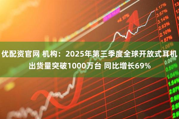 优配资官网 机构：2025年第三季度全球开放式耳机出货量突破1000万台 同比增长69%
