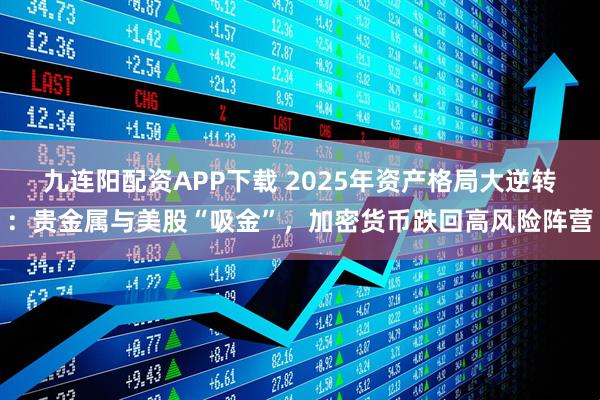 九连阳配资APP下载 2025年资产格局大逆转：贵金属与美股“吸金”，加密货币跌回高风险阵营