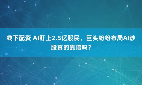线下配资 AI盯上2.5亿股民，巨头纷纷布局AI炒股真的靠谱吗？