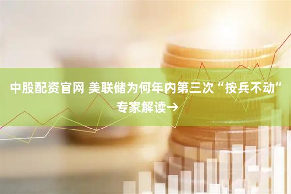 中股配资官网 美联储为何年内第三次“按兵不动” 专家解读→