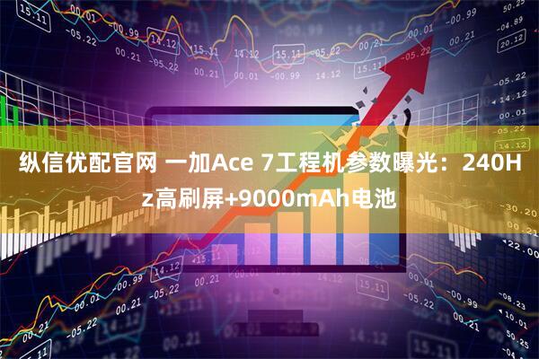 纵信优配官网 一加Ace 7工程机参数曝光：240Hz高刷屏+9000mAh电池